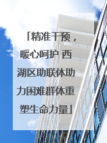 精准干预，暖心呵护 西湖区助联体助力困难群体重塑生命力量