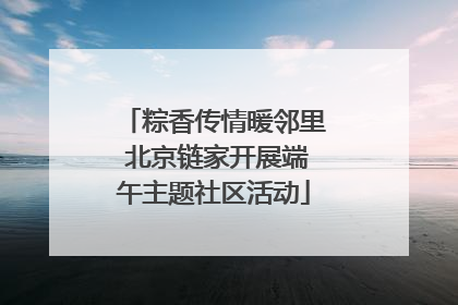 粽香传情暖邻里 北京链家开展端午主题社区活动