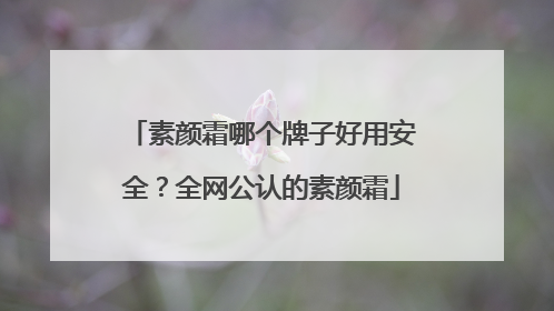素颜霜哪个牌子好用安全？全网公认的素颜霜