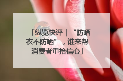 纵览快评｜“防晒衣不防晒”，谁来帮消费者重拾信心