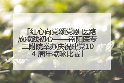红心向党颂党恩 医路放歌践初心——南阳医专二附院举办庆祝建党104 周年歌咏比赛