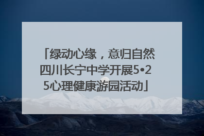 绿动心缘，意归自然 四川长宁中学开展5•25心理健康游园活动