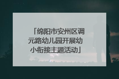 绵阳市安州区调元路幼儿园开展幼小衔接主题活动