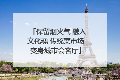 保留烟火气 融入文化魂 传统菜市场变身城市会客厅