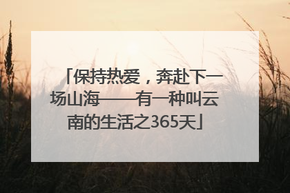 保持热爱，奔赴下一场山海——有一种叫云南的生活之365天