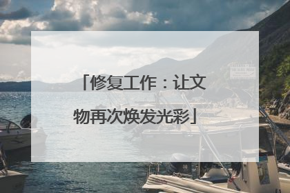 修复工作：让文物再次焕发光彩