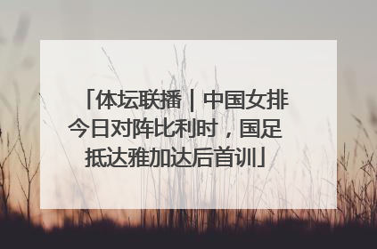 体坛联播｜中国女排今日对阵比利时，国足抵达雅加达后首训