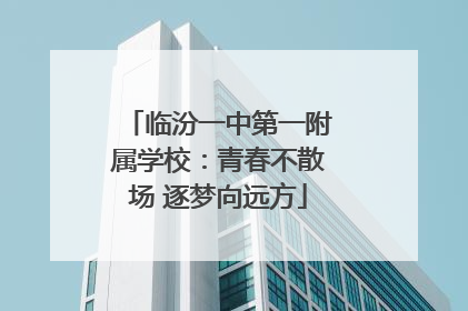 临汾一中第一附属学校：青春不散场 逐梦向远方