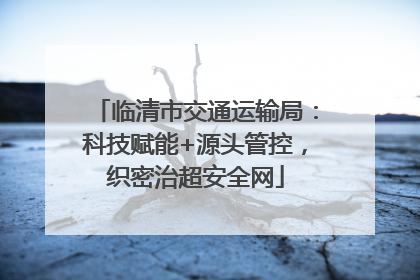 临清市交通运输局：科技赋能+源头管控，织密治超安全网