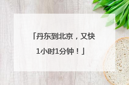 丹东到北京，又快1小时1分钟！