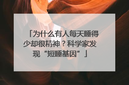 为什么有人每天睡得少却很精神？科学家发现“短睡基因”