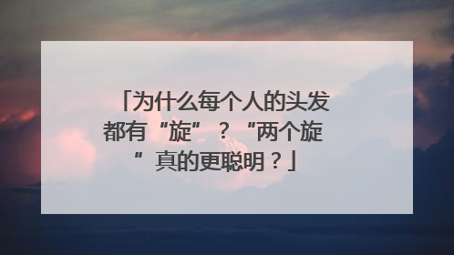 为什么每个人的头发都有“旋”？“两个旋”真的更聪明？