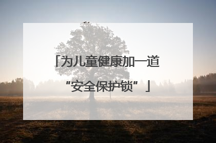 为儿童健康加一道“安全保护锁”