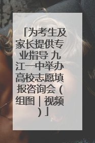 为考生及家长提供专业指导 九江一中举办高校志愿填报咨询会（组图｜视频）