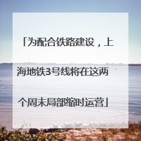 为配合铁路建设，上海地铁3号线将在这两个周末局部缩时运营