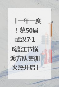 一年一度！第50届武汉7·16渡江节横渡方队集训火热开启