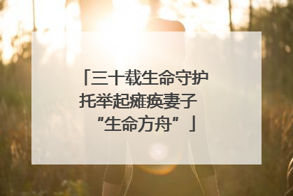 三十载生命守护 托举起瘫痪妻子“生命方舟”