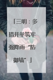 三明：多措并举筑牢强降雨“防御墙”