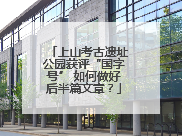 上山考古遗址公园获评“国字号” 如何做好后半篇文章？