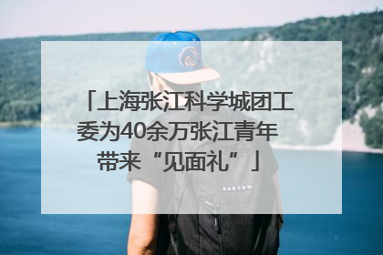 上海张江科学城团工委为40余万张江青年带来“见面礼”