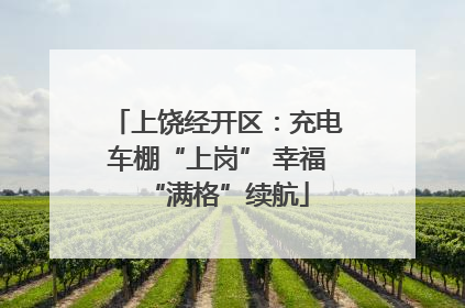 上饶经开区：充电车棚“上岗” 幸福“满格”续航