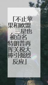 不止苹果和欧盟，三星也被点名 特朗普再挥关税大棒引强烈反应