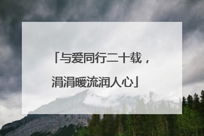 与爱同行二十载，涓涓暖流润人心