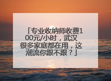 专业收纳师收费100元/小时，武汉很多家庭都在用，这潮流你跟不跟？