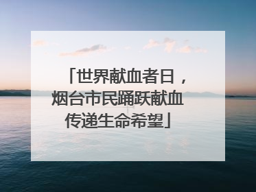 世界献血者日，烟台市民踊跃献血传递生命希望