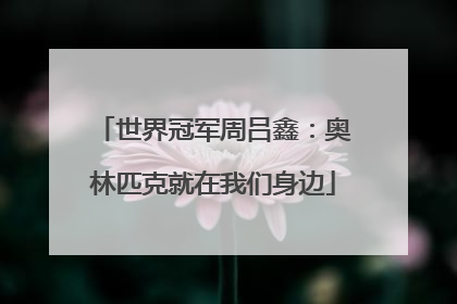 世界冠军周吕鑫：奥林匹克就在我们身边