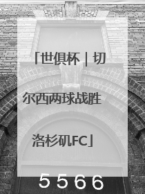 世俱杯｜切尔西两球战胜洛杉矶FC