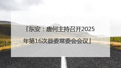 东安：唐何主持召开2025年第16次县委常委会会议