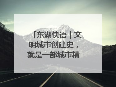 东湖快语｜文明城市创建史，就是一部城市精神成长史