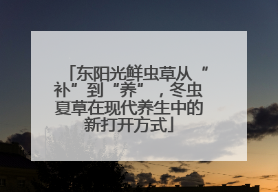 东阳光鲜虫草从“补”到“养”，冬虫夏草在现代养生中的新打开方式