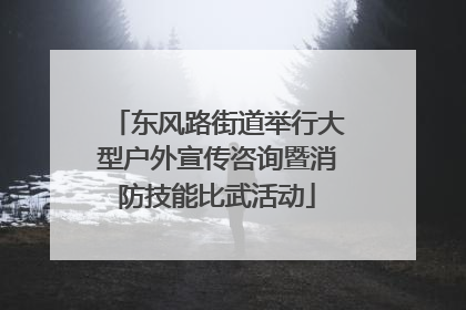 东风路街道举行大型户外宣传咨询暨消防技能比武活动
