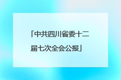 中共四川省委十二届七次全会公报