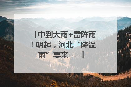 中到大雨+雷阵雨！明起，河北“降温雨”要来……