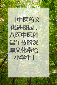 中医药文化进校园，八医中医科端午节的深厚文化带给小学生