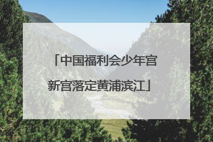 中国福利会少年宫新宫落定黄浦滨江