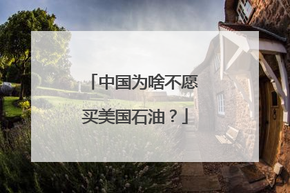 中国为啥不愿买美国石油？