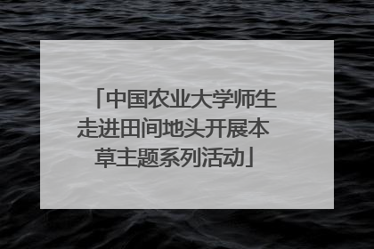中国农业大学师生走进田间地头开展本草主题系列活动