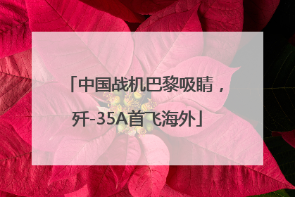 中国战机巴黎吸睛，歼-35A首飞海外
