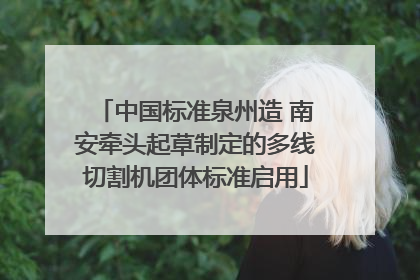 中国标准泉州造 南安牵头起草制定的多线切割机团体标准启用