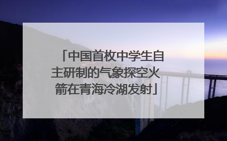 中国首枚中学生自主研制的气象探空火箭在青海冷湖发射