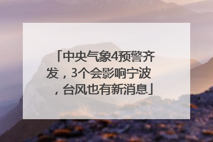 中央气象4预警齐发，3个会影响宁波，台风也有新消息