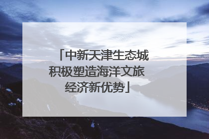 中新天津生态城积极塑造海洋文旅经济新优势
