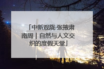 中新观陇·张掖肃南周｜自然与人文交织的度假天堂