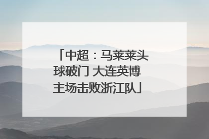 中超：马莱莱头球破门 大连英博主场击败浙江队