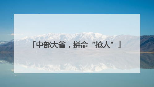 中部大省，拼命“抢人”