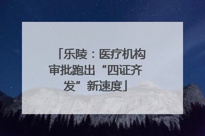 乐陵：医疗机构审批跑出“四证齐发”新速度